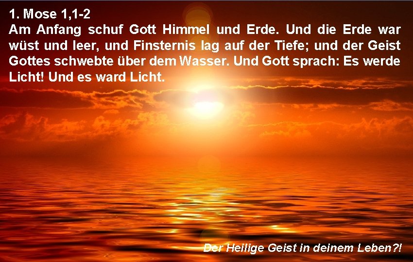 1. Mose 1, 1 -2 Am Anfang schuf Gott Himmel und Erde. Und die