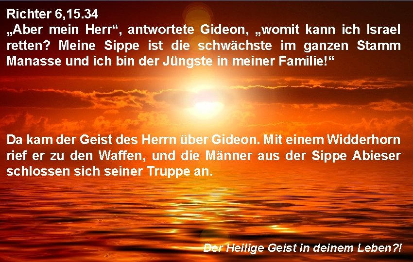 Richter 6, 15. 34 „Aber mein Herr“, antwortete Gideon, „womit kann ich Israel retten?