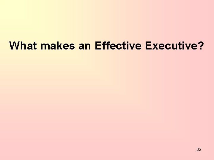 What makes an Effective Executive? 32 