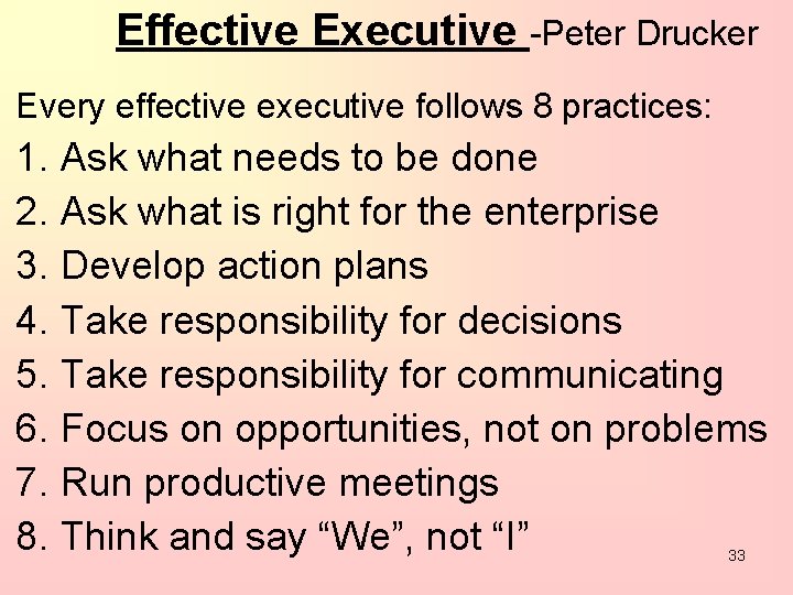 Effective Executive -Peter Drucker Every effective executive follows 8 practices: 1. Ask what needs