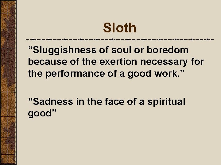 Sloth “Sluggishness of soul or boredom because of the exertion necessary for the performance