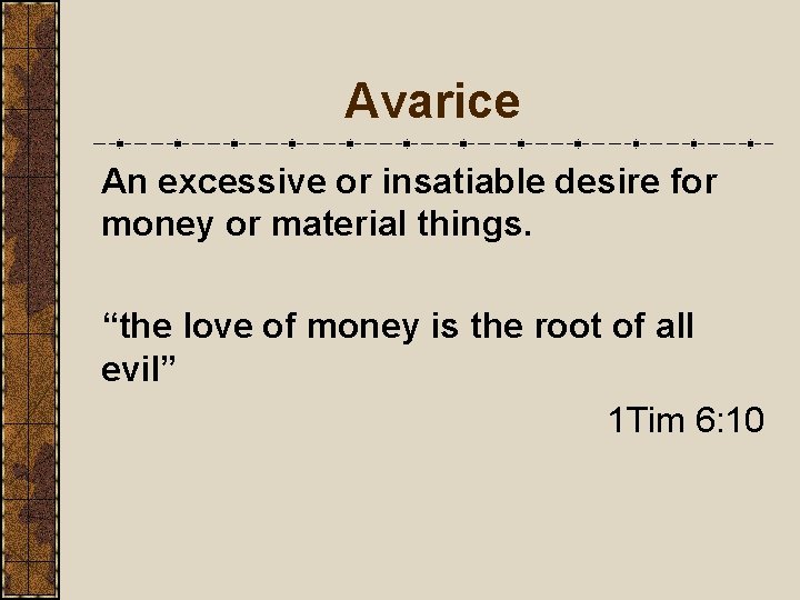 Avarice An excessive or insatiable desire for money or material things. “the love of