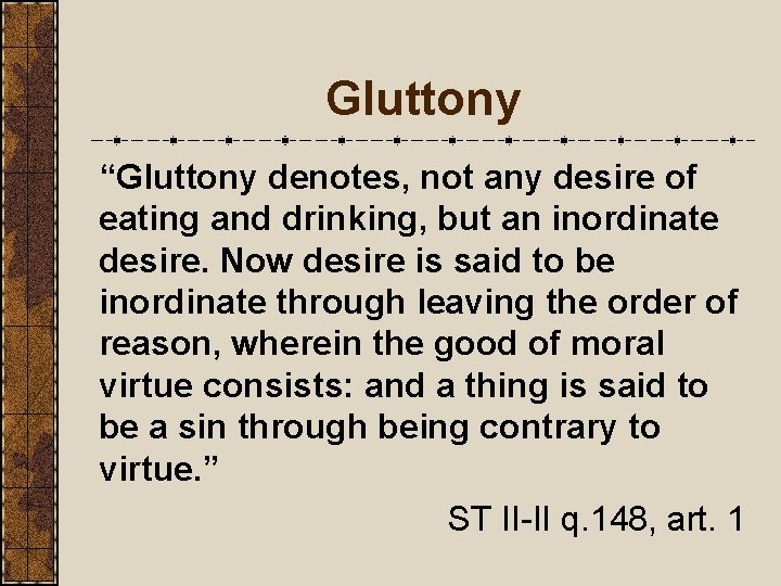 Gluttony “Gluttony denotes, not any desire of eating and drinking, but an inordinate desire.