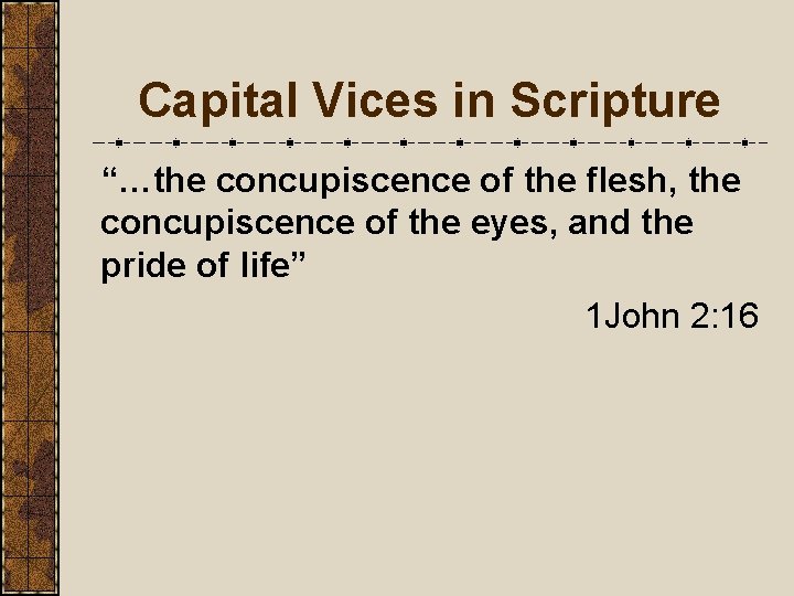 Capital Vices in Scripture “…the concupiscence of the flesh, the concupiscence of the eyes,