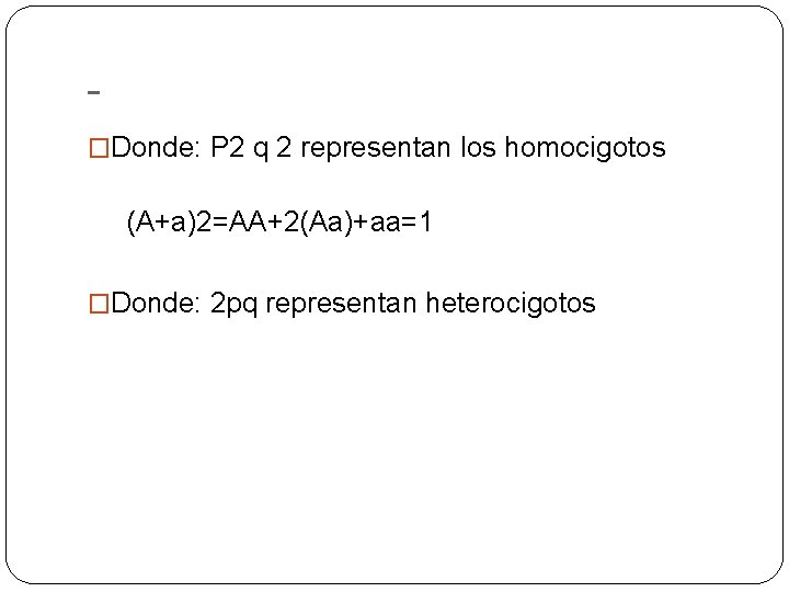 �Donde: P 2 q 2 representan los homocigotos (A+a)2=AA+2(Aa)+aa=1 �Donde: 2 pq representan heterocigotos