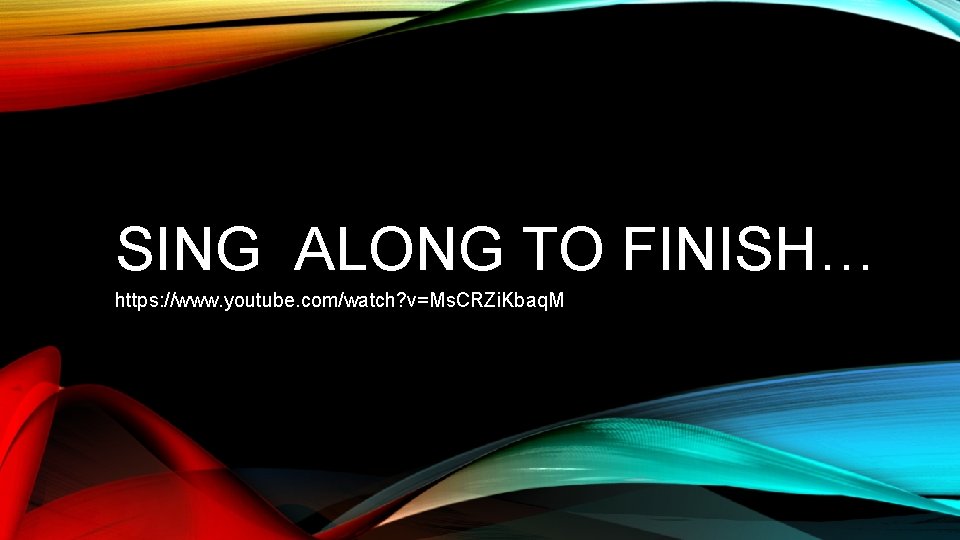 SING ALONG TO FINISH… https: //www. youtube. com/watch? v=Ms. CRZi. Kbaq. M 