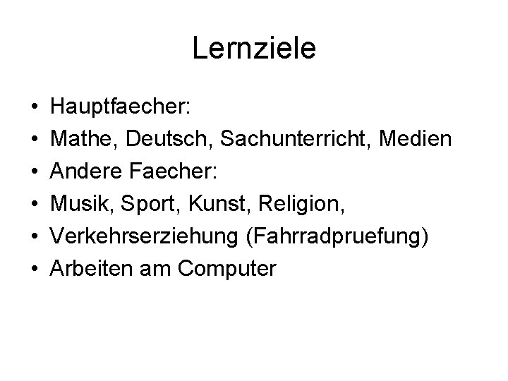 Lernziele • • • Hauptfaecher: Mathe, Deutsch, Sachunterricht, Medien Andere Faecher: Musik, Sport, Kunst,