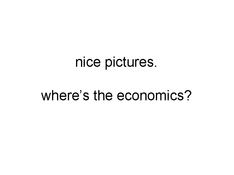 nice pictures. where’s the economics? 