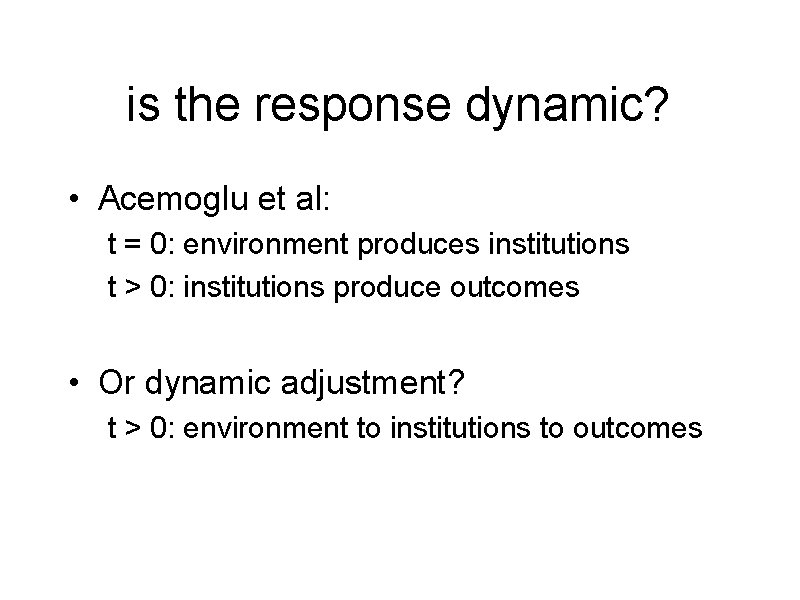 is the response dynamic? • Acemoglu et al: t = 0: environment produces institutions