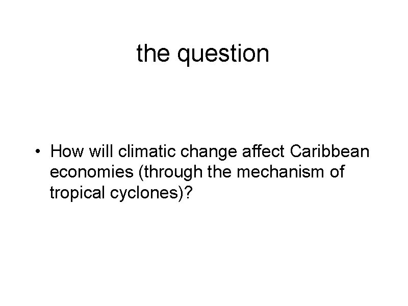 the question • How will climatic change affect Caribbean economies (through the mechanism of