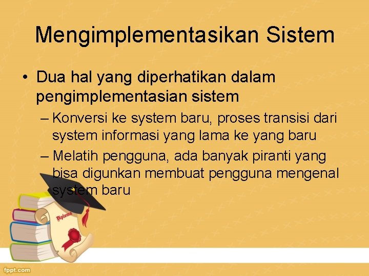 Mengimplementasikan Sistem • Dua hal yang diperhatikan dalam pengimplementasian sistem – Konversi ke system