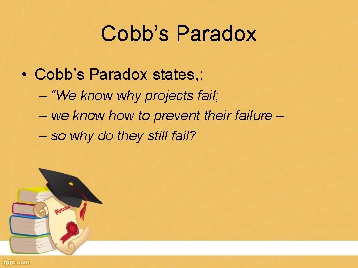 Cobb’s Paradox • Cobb’s Paradox states, : – “We know why projects fail; –
