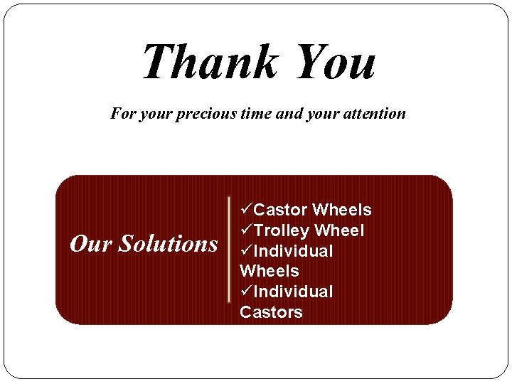 Thank You For your precious time and your attention Our Solutions üCastor Wheels üTrolley