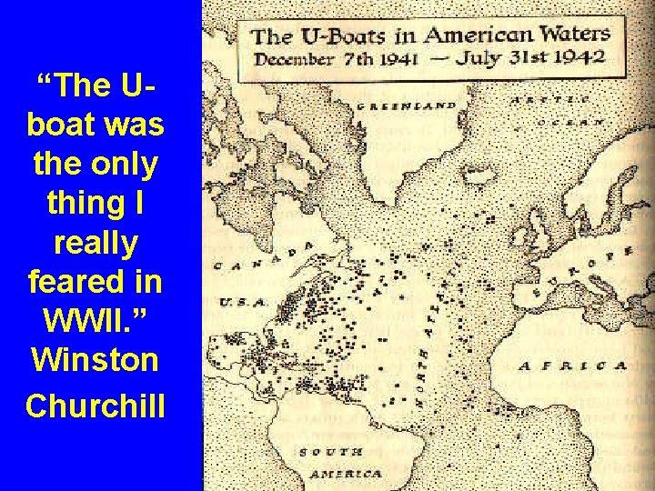 “The Uboat was the only thing I really feared in WWII. ” Winston Churchill