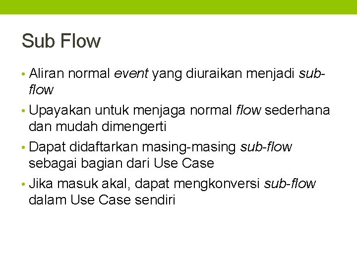 Sub Flow • Aliran normal event yang diuraikan menjadi sub- flow • Upayakan untuk