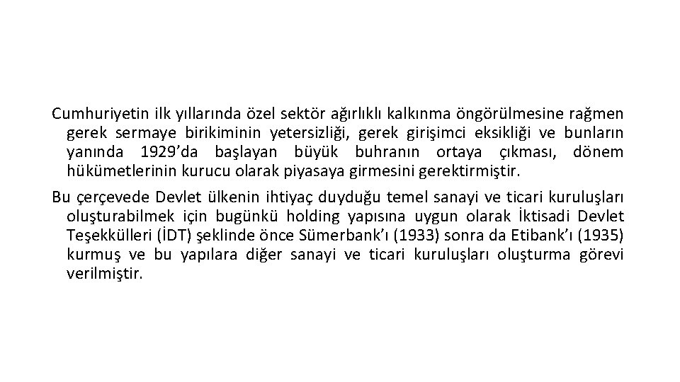 Cumhuriyetin ilk yıllarında özel sektör ağırlıklı kalkınma öngörülmesine rağmen gerek sermaye birikiminin yetersizliği, gerek