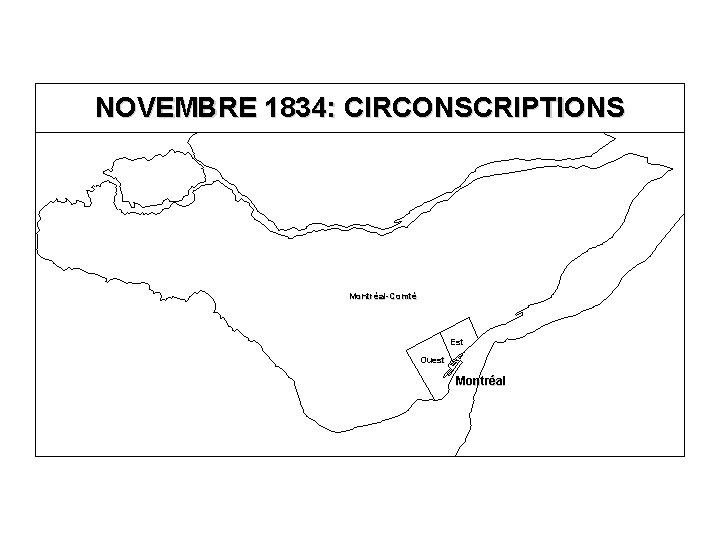 NOVEMBRE 1834: CIRCONSCRIPTIONS Montréal-Comté Est Ouest Montréal 