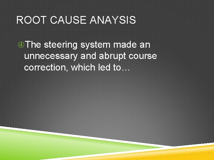 ROOT CAUSE ANAYSIS The steering system made an unnecessary and abrupt course correction, which