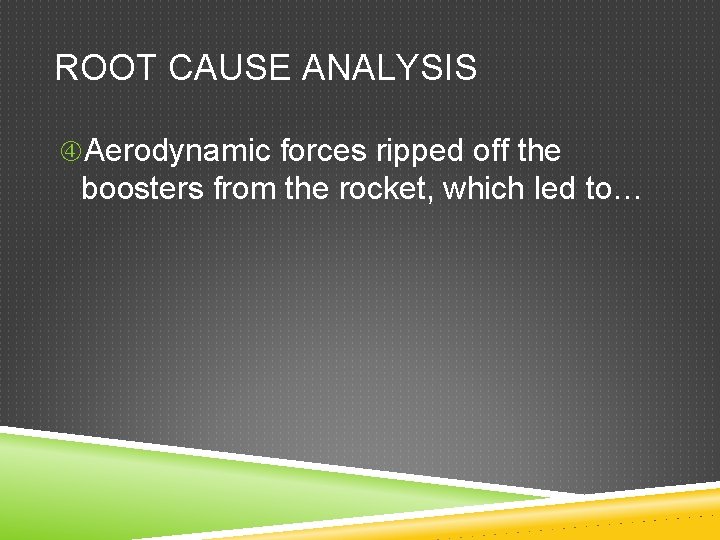 ROOT CAUSE ANALYSIS Aerodynamic forces ripped off the boosters from the rocket, which led