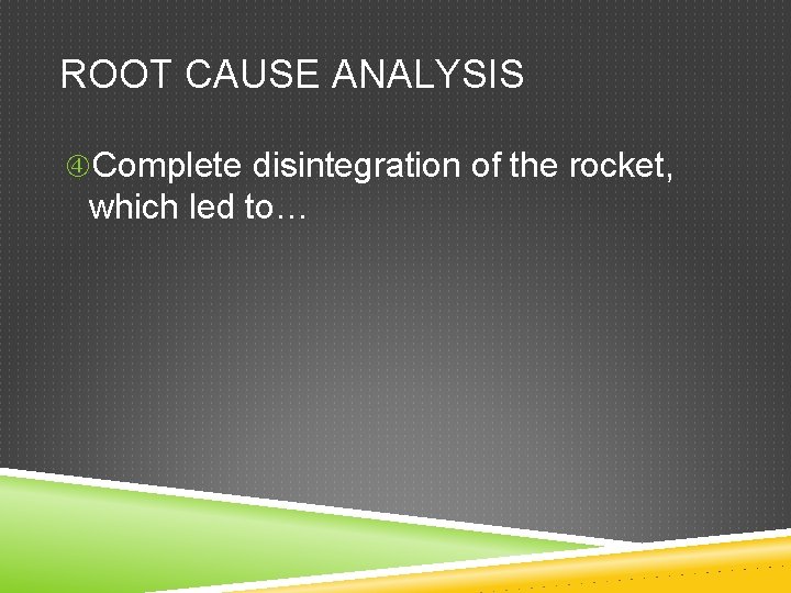 ROOT CAUSE ANALYSIS Complete disintegration of the rocket, which led to… 