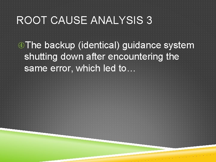 ROOT CAUSE ANALYSIS 3 The backup (identical) guidance system shutting down after encountering the