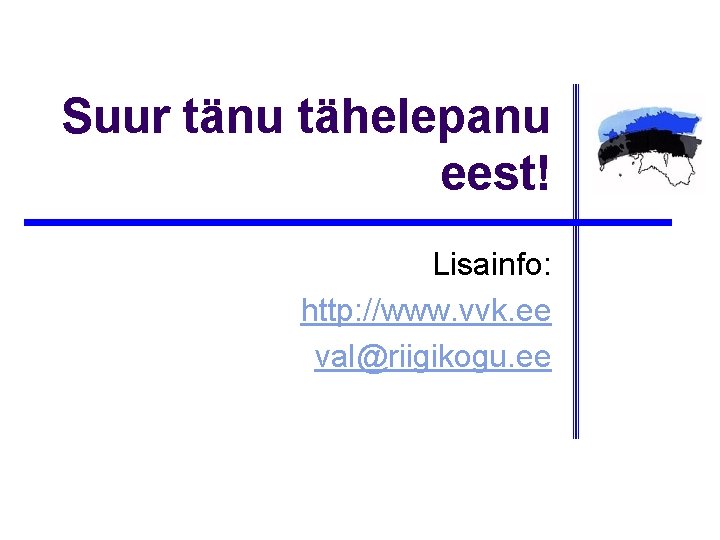 Suur tänu tähelepanu eest! Lisainfo: http: //www. vvk. ee val@riigikogu. ee 