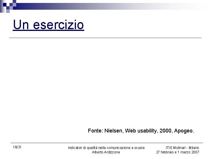 Un esercizio Fonte: Nielsen, Web usability, 2000, Apogeo. 16/31 Indicatori di qualità nella comunicazione