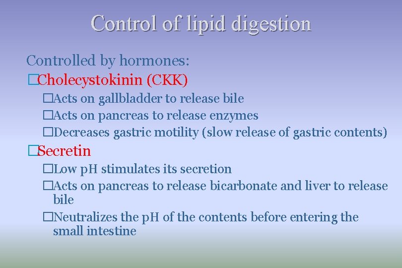Control of lipid digestion Controlled by hormones: �Cholecystokinin (CKK) �Acts on gallbladder to release