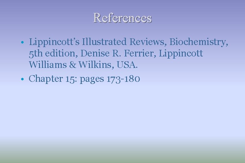 References • Lippincott’s Illustrated Reviews, Biochemistry, 5 th edition, Denise R. Ferrier, Lippincott Williams