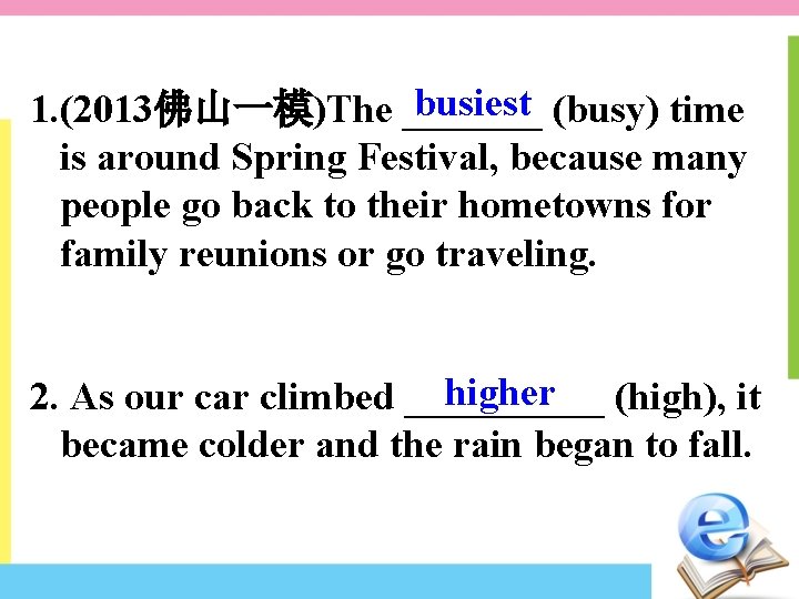 busiest (busy) time 1. (2013佛山一模)The _______ is around Spring Festival, because many people go