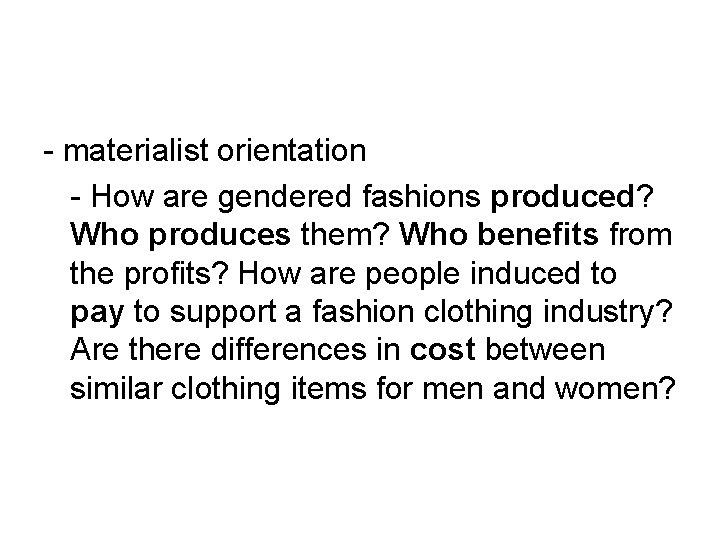 - materialist orientation - How are gendered fashions produced? Who produces them? Who benefits