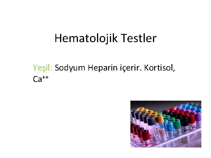 Hematolojik Testler Yeşil: Sodyum Heparin içerir. Kortisol, Ca++ 