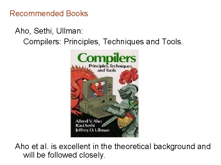 Recommended Books Aho, Sethi, Ullman: Compilers: Principles, Techniques and Tools. Aho et al. is