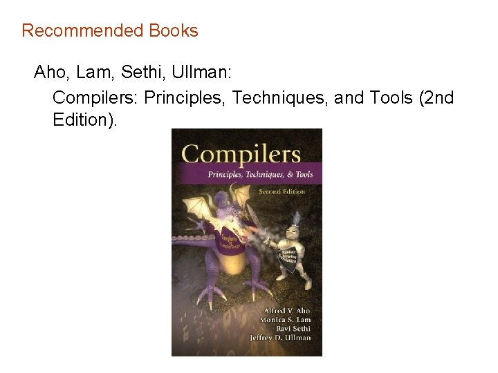 Recommended Books Aho, Lam, Sethi, Ullman: Compilers: Principles, Techniques, and Tools (2 nd Edition).