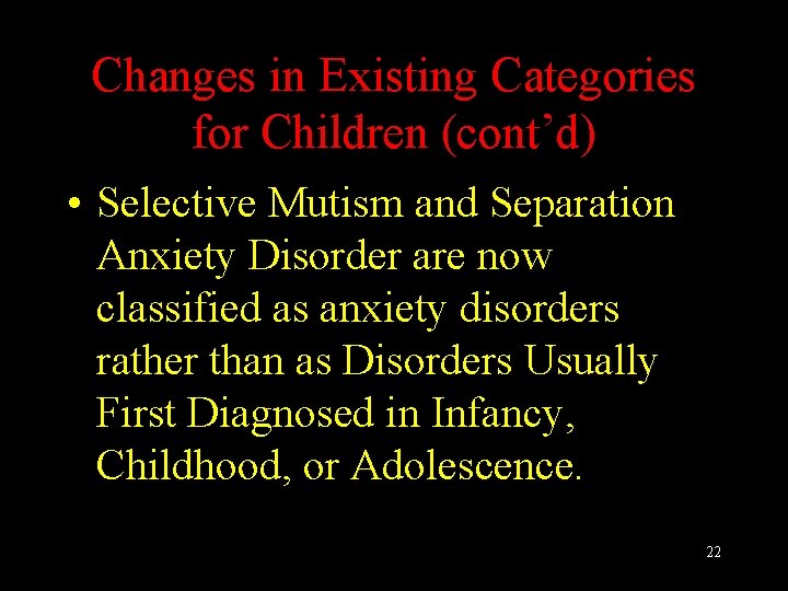 Changes in Existing Categories for Children (cont’d) • Selective Mutism and Separation Anxiety Disorder