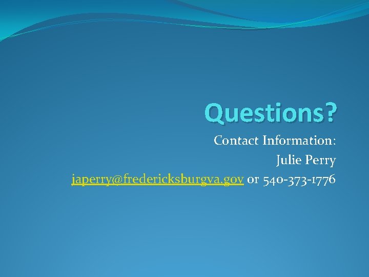 Questions? Contact Information: Julie Perry japerry@fredericksburgva. gov or 540 -373 -1776 