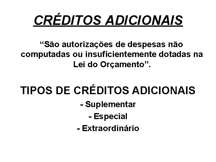 CRÉDITOS ADICIONAIS “São autorizações de despesas não computadas ou insuficientemente dotadas na Lei do