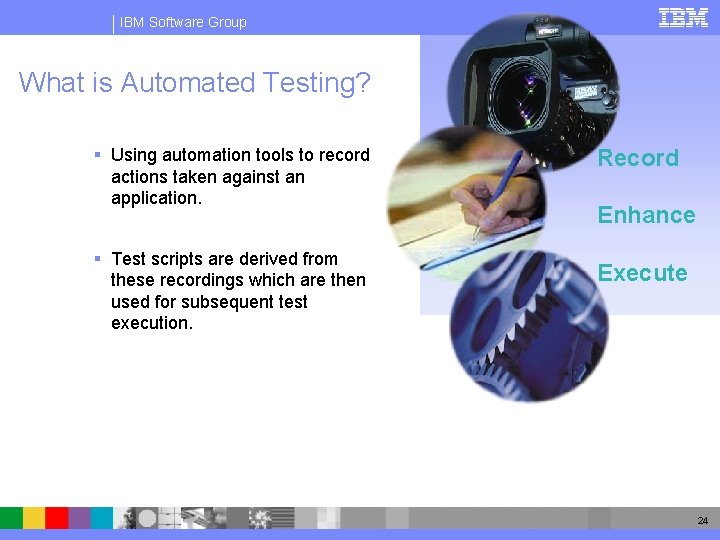 IBM Software Group What is Automated Testing? § Using automation tools to record actions