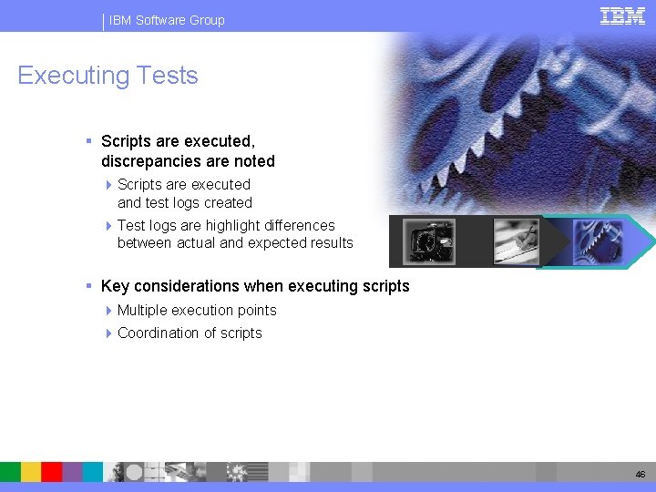 IBM Software Group Executing Tests § Scripts are executed, discrepancies are noted 4 Scripts