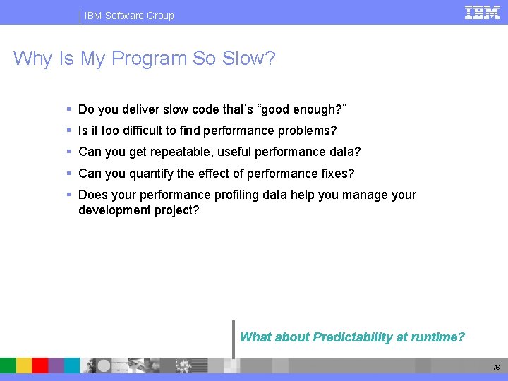 IBM Software Group Why Is My Program So Slow? § Do you deliver slow