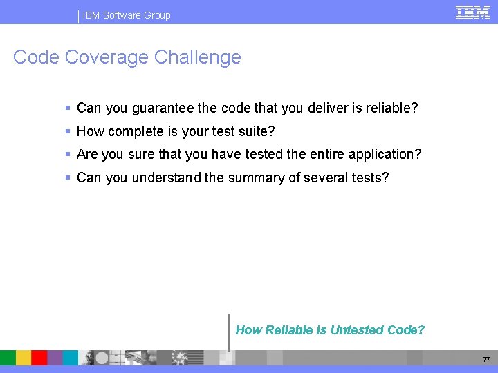 IBM Software Group Code Coverage Challenge § Can you guarantee the code that you