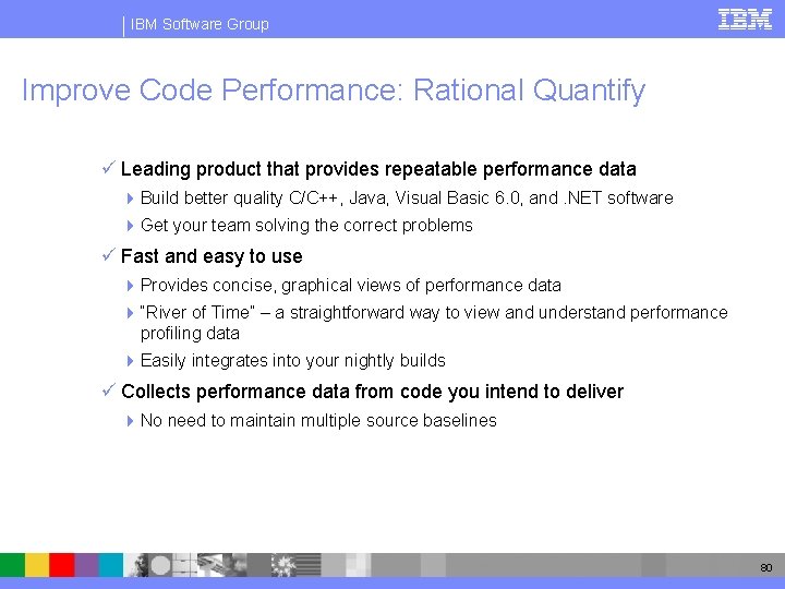 IBM Software Group Improve Code Performance: Rational Quantify ü Leading product that provides repeatable