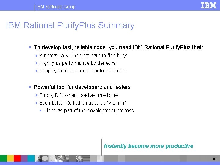 IBM Software Group IBM Rational Purify. Plus Summary § To develop fast, reliable code,