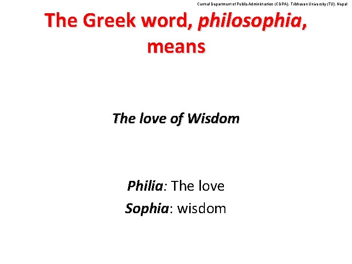 Central Department of Public Administration (CDPA), Tribhuvan University (TU), Nepal The Greek word, philosophia,