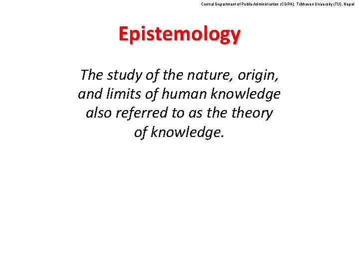 Central Department of Public Administration (CDPA), Tribhuvan University (TU), Nepal Epistemology The study of