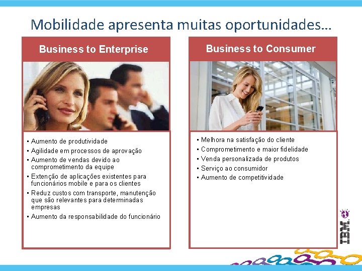 Mobilidade apresenta muitas oportunidades… Business to Consumer Business to Enterprise • Aumento de produtividade