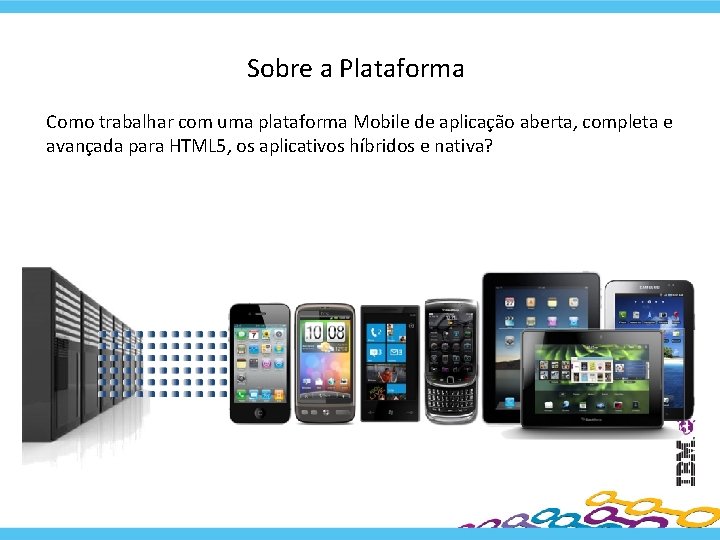 Sobre a Plataforma Como trabalhar com uma plataforma Mobile de aplicação aberta, completa e