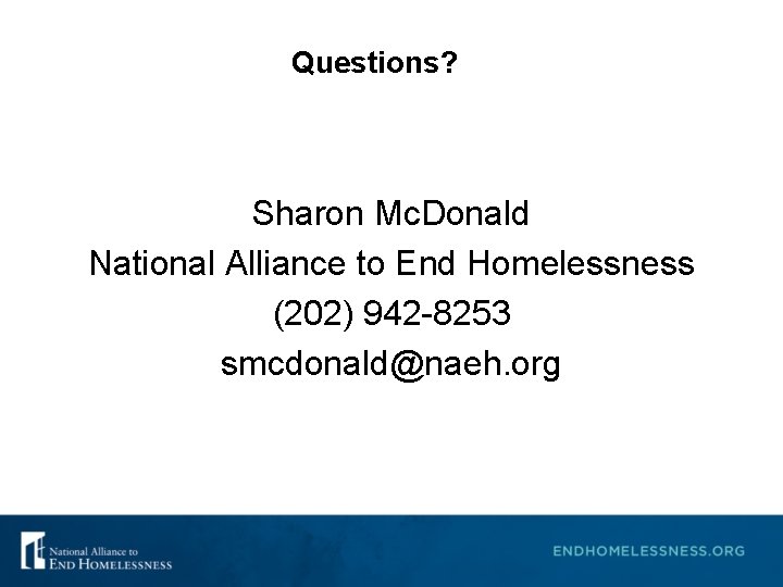 Questions? Sharon Mc. Donald National Alliance to End Homelessness (202) 942 -8253 smcdonald@naeh. org