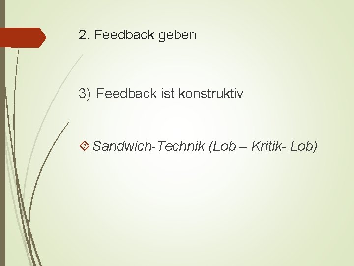 2. Feedback geben 3) Feedback ist konstruktiv Sandwich-Technik (Lob – Kritik- Lob) 
