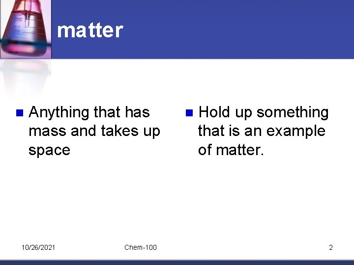 matter n Anything that has mass and takes up space 10/26/2021 Chem-100 n Hold